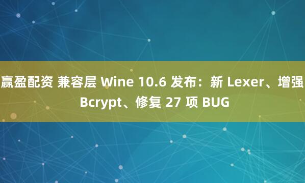 赢盈配资 兼容层 Wine 10.6 发布：新 Lexer、增强 Bcrypt、修复 27 项 BUG