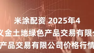 米涂配资 2025年4月24日遵义金土地绿色产品交易有限公司价格行情