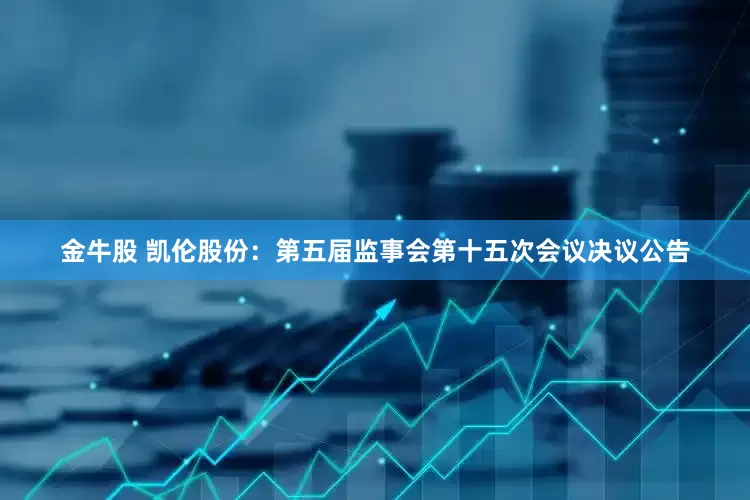 金牛股 凯伦股份：第五届监事会第十五次会议决议公告