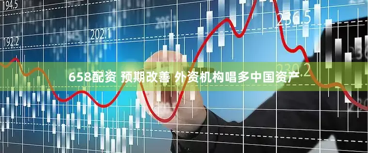 658配资 预期改善 外资机构唱多中国资产