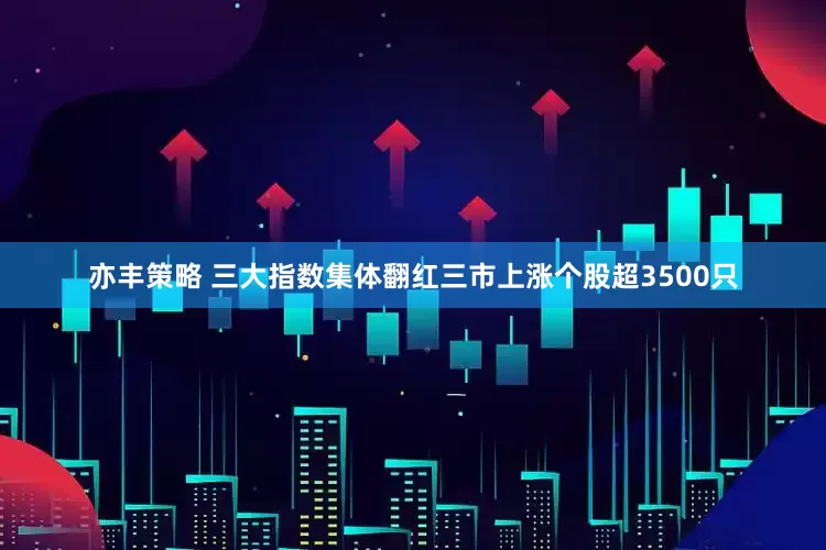 亦丰策略 三大指数集体翻红三市上涨个股超3500只