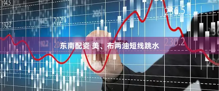 东南配资 美、布两油短线跳水