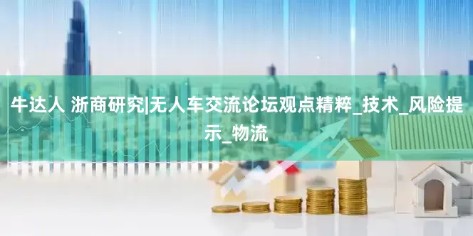 牛达人 浙商研究|无人车交流论坛观点精粹_技术_风险提示_物流