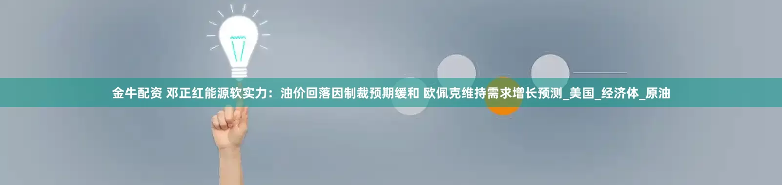 金牛配资 邓正红能源软实力：油价回落因制裁预期缓和 欧佩克维持需求增长预测_美国_经济体_原油