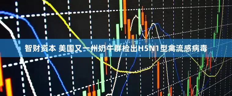 智财资本 美国又一州奶牛群检出H5N1型禽流感病毒