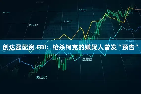 创达盈配资 FBI：枪杀柯克的嫌疑人曾发“预告”