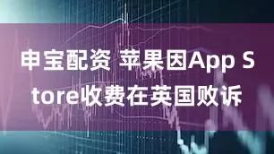 申宝配资 苹果因App Store收费在英国败诉